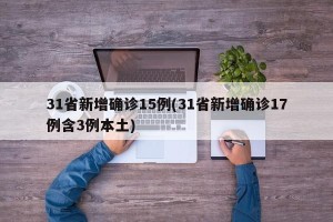 31省新增确诊15例(31省新增确诊17例含3例本土)