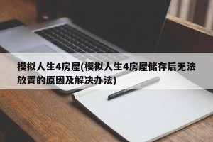 模拟人生4房屋(模拟人生4房屋储存后无法放置的原因及解决办法)