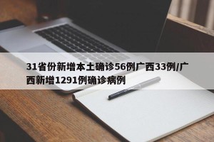 31省份新增本土确诊56例广西33例/广西新增1291例确诊病例