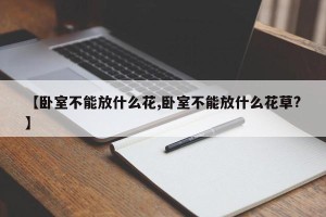 【卧室不能放什么花,卧室不能放什么花草?】