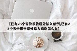 【已有23个省份报告境外输入病例,已有23个省份报告境外输入病例怎么办】