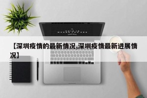 【深圳疫情的最新情况,深圳疫情最新进展情况】