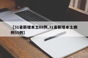【31省新增本土88例,31省新增本土病例55例】