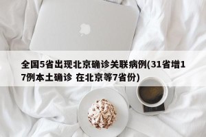 全国5省出现北京确诊关联病例(31省增17例本土确诊 在北京等7省份)