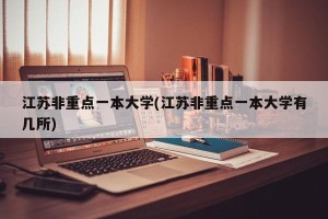 江苏非重点一本大学(江苏非重点一本大学有几所)