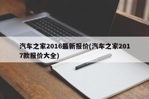 汽车之家2016最新报价(汽车之家2017款报价大全)