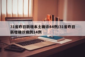 31省昨日新增本土确诊44例/31省昨日新增确诊病例14例