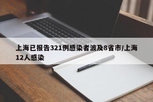 上海已报告321例感染者波及8省市/上海12人感染