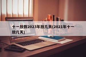 十一放假2023年放几天(2021年十一放几天)