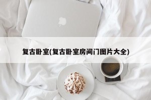 复古卧室(复古卧室房间门图片大全)
