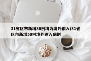 31省区市新增36例均为境外输入/31省区市新增59例境外输入病例