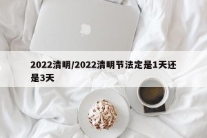 2022清明/2022清明节法定是1天还是3天
