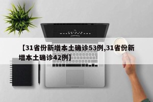 【31省份新增本土确诊53例,31省份新增本土确诊42例】