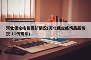 河北保定疫情最新情况(河北保定疫情最新情况 11例确诊)