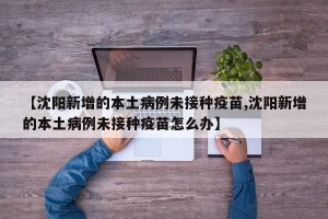 【沈阳新增的本土病例未接种疫苗,沈阳新增的本土病例未接种疫苗怎么办】