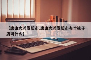 【唐山大润发超市,唐山大润发超市有个袜子店叫什么】