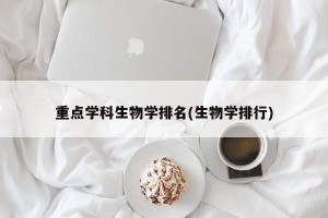 重点学科生物学排名(生物学排行)