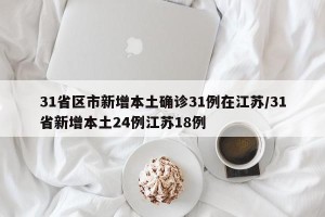 31省区市新增本土确诊31例在江苏/31省新增本土24例江苏18例