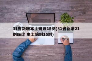 31省新增本土确诊15例(31省新增21例确诊 本土病例15例)