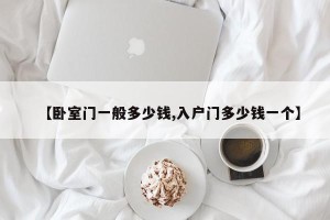 【卧室门一般多少钱,入户门多少钱一个】