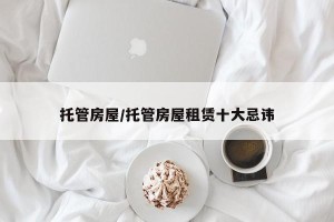 托管房屋/托管房屋租赁十大忌讳
