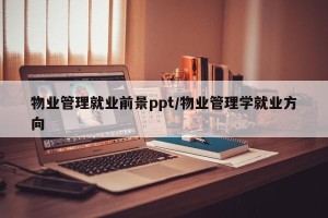 物业管理就业前景ppt/物业管理学就业方向
