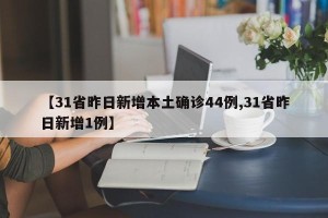 【31省昨日新增本土确诊44例,31省昨日新增1例】