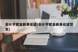 会计学就业前景论述(会计学就业前景论述范文)
