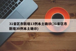 31省区市新增13例本土确诊(31省区市新增30例本土确诊)