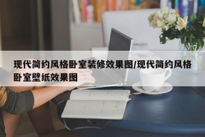 现代简约风格卧室装修效果图/现代简约风格卧室壁纸效果图