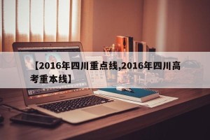 【2016年四川重点线,2016年四川高考重本线】