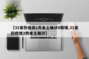 【31省份连续2天本土确诊0新增,31省份昨增2例本土确诊】
