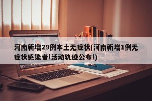 河南新增29例本土无症状(河南新增1例无症状感染者!活动轨迹公布!)