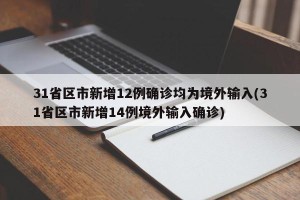 31省区市新增12例确诊均为境外输入(31省区市新增14例境外输入确诊)