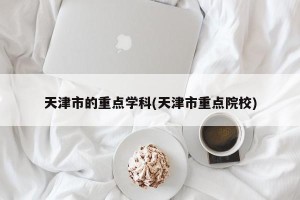 天津市的重点学科(天津市重点院校)