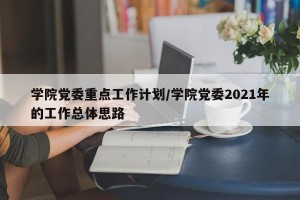 学院党委重点工作计划/学院党委2021年的工作总体思路