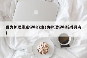 我为护理重点学科代言(为护理学科培养具有)