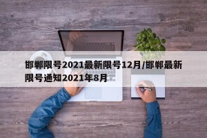 邯郸限号2021最新限号12月/邯郸最新限号通知2021年8月