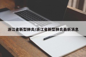 浙江省新型肺炎/浙江省新型肺炎最新消息