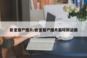 卧室窗户图片/卧室窗户图片最旺财运图