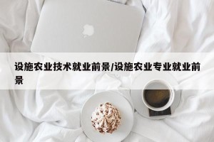 设施农业技术就业前景/设施农业专业就业前景