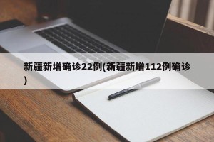 新疆新增确诊22例(新疆新增112例确诊)