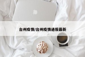 台州疫情/台州疫情通报最新