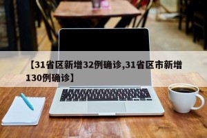 【31省区新增32例确诊,31省区市新增130例确诊】