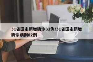 31省区市新增确诊31例/31省区市新增确诊病例82例