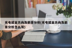 光电就业方向及前景分析(光电就业方向及前景分析怎么写)
