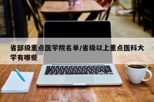 省部级重点医学院名单/省级以上重点医科大学有哪些