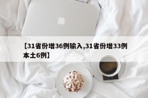 【31省份增36例输入,31省份增33例 本土6例】