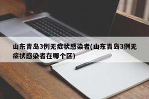 山东青岛3例无症状感染者(山东青岛3例无症状感染者在哪个区)