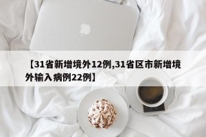【31省新增境外12例,31省区市新增境外输入病例22例】